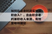 如何在业余时间实现兼职收入?,自由职业者的兼职收入来源,有效策略和建议 如何在业余时间实现兼职收入?,自由职业者的兼职收入来源,有效策略和建议