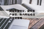 网站页面优化,提升用户体验,助力网站成功的关键策略 网站页面优化,提升用户体验,助力网站成功的关键策略
