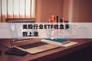 美股行业ETF收盘多数上涨 美股行业ETF收盘多数上涨
