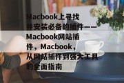 Macbook上寻找并安装必备的插件——Macbook网站插件,Macbook,从网站插件到强大工具的全面指南 Macbook上寻找并安装必备的插件——Macbook网站插件,Macbook,从网站插件到强大工具的全面指南