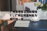 广州有哪些公司能赚钱?,广州公司盈利能力排行榜一览 广州有哪些公司能赚钱?,广州公司盈利能力排行榜一览