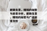 肥肠生意,赚钱的秘密与前景分析,肥肠生意,赚钱的秘密与广阔前景分析 肥肠生意,赚钱的秘密与前景分析,肥肠生意,赚钱的秘密与广阔前景分析
