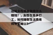 远嫁女在异乡做些什么赚钱?,女性在异乡打工,如何赚取生活费用和养家糊口? 远嫁女在异乡做些什么赚钱?,女性在异乡打工,如何赚取生活费用和养家糊口?