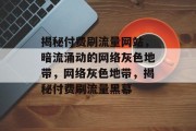 揭秘付费刷流量网站，暗流涌动的网络灰色地带，网络灰色地带，揭秘付费刷流量黑幕