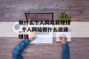 做什么个人网站最赚钱_个人网站做什么资源赚钱