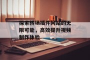 探索转场插件网站的无限可能,高效提升视频制作体验 探索转场插件网站的无限可能,高效提升视频制作体验