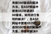ASP网站IIS7服务器500错误的解决方法，在ASP网站中使用IIS7时遇到500错误，如何进行有效的解决？，在ASP网站中使用IIS7时遇到500错误的解决方案，排查和解决IIS7服务器上的问题。