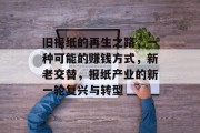 旧报纸的再生之路,一种可能的赚钱方式,新老交替,报纸产业的新一轮复兴与转型 旧报纸的再生之路,一种可能的赚钱方式,新老交替,报纸产业的新一轮复兴与转型
