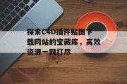 探索C4D插件贴图下载网站的宝藏库,高效资源一网打尽 探索C4D插件贴图下载网站的宝藏库,高效资源一网打尽