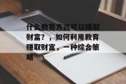 什么教育方式可以赚取财富?,如何利用教育赚取财富,一种综合策略