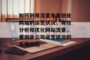 如何利用流量来看创业网站的运营状况,有效分析和优化网站流量,看创业公司运营状况的关键指标 如何利用流量来看创业网站的运营状况,有效分析和优化网站流量,看创业公司运营状况的关键指标