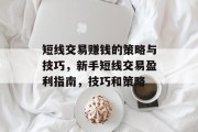 短线交易赚钱的策略与技巧,新手短线交易盈利指南,技巧和策略 短线交易赚钱的策略与技巧,新手短线交易盈利指南,技巧和策略