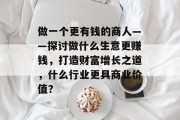 做一个更有钱的商人——探讨做什么生意更赚钱,打造财富增长之道,什么行业更具商业价值?