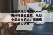 从谷中走出来的人——梅州梅县做生意,从谷中走出来的人,梅州梅县的商人之路 从谷中走出来的人——梅州梅县做生意,从谷中走出来的人,梅州梅县的商人之路
