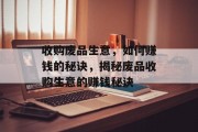 收购废品生意,如何赚钱的秘诀,揭秘废品收购生意的赚钱秘诀 收购废品生意,如何赚钱的秘诀,揭秘废品收购生意的赚钱秘诀