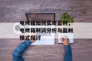 电烤箱如何实现盈利,电烤箱利润分析与盈利模式探讨 电烤箱如何实现盈利,电烤箱利润分析与盈利模式探讨
