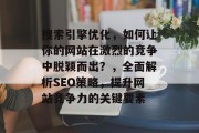 搜索引擎优化，如何让你的网站在激烈的竞争中脱颖而出？，全面解析SEO策略，提升网站竞争力的关键要素