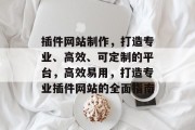 插件网站制作,打造专业、高效、可定制的平台,高效易用,打造专业插件网站的全面指南 插件网站制作,打造专业、高效、可定制的平台,高效易用,打造专业插件网站的全面指南
