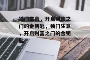 独门生意,开启财富之门的金钥匙,独门生意,开启财富之门的金钥匙 独门生意,开启财富之门的金钥匙,独门生意,开启财富之门的金钥匙