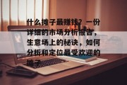 什么摊子最赚钱?一份详细的市场分析报告,生意场上的秘诀,如何分析和定位最受欢迎的摊子