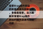 探索Vray插件网站的丰富资源与创新功能,多维度探索,深入理解并掌握Vray插件网站的强大资源与创新功能 探索Vray插件网站的丰富资源与创新功能,多维度探索,深入理解并掌握Vray插件网站的强大资源与创新功能