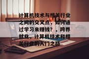 计算机技术与相关行业之间的交叉点,如何通过学习来赚钱?,跨界就业,计算机技术和相关行业的入门之路 计算机技术与相关行业之间的交叉点,如何通过学习来赚钱?,跨界就业,计算机技术和相关行业的入门之路