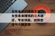 女性未来的赚钱之道,女性未来赚钱的三大途径,专业技能、创新思维与人脉资源 女性未来的赚钱之道,女性未来赚钱的三大途径,专业技能、创新思维与人脉资源