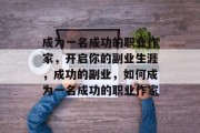 成为一名成功的职业作家,开启你的副业生涯,成功的副业,如何成为一名成功的职业作家 成为一名成功的职业作家,开启你的副业生涯,成功的副业,如何成为一名成功的职业作家