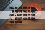 网站出口流量优化策略，提升网站效益的关键路径，网站流量出口优化，解锁网站效益提升的黄金路径