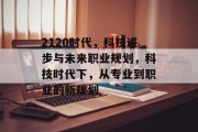 2120时代，科技进步与未来职业规划，科技时代下，从专业到职业的新规划