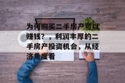 为何购买二手房产可以赚钱?,利润丰厚的二手房产投资机会,从经济角度看 为何购买二手房产可以赚钱?,利润丰厚的二手房产投资机会,从经济角度看