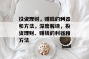 投资理财,赚钱的利器和方法,深度解读,投资理财、赚钱的利器和方法 投资理财,赚钱的利器和方法,深度解读,投资理财、赚钱的利器和方法