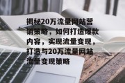 揭秘20万流量网站营销策略，如何打造爆款内容，实现流量变现，打造与20万流量网站流量变现策略