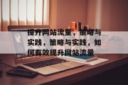 提升网站流量，策略与实践，策略与实践，如何有效提升网站流量