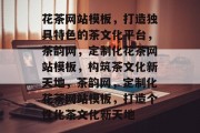 花茶网站模板，打造独具特色的茶文化平台，茶韵网，定制化花茶网站模板，构筑茶文化新天地，茶韵网，定制化花茶网站模板，打造个性化茶文化新天地