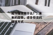 如今赚钱做什么?,未来的趋势,适合投资的赚钱方式 如今赚钱做什么?,未来的趋势,适合投资的赚钱方式