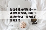 临街小铺如何赚钱——以零售业为例,临街小铺经营秘诀,零售业的盈利之道 临街小铺如何赚钱——以零售业为例,临街小铺经营秘诀,零售业的盈利之道