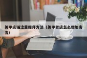 美甲店铺流量提升方法（美甲老店怎么增加客流）