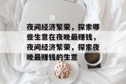 夜间经济繁荣,探索哪些生意在夜晚最赚钱,夜间经济繁荣,探索夜晚最赚钱的生意 夜间经济繁荣,探索哪些生意在夜晚最赚钱,夜间经济繁荣,探索夜晚最赚钱的生意