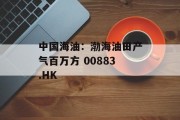 中国海油：渤海油田产气百万方 00883.HK