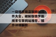 一窥俄罗斯盗版网站插件大全,破解版俄罗斯搜索引擎网站推荐,插件详细解析 一窥俄罗斯盗版网站插件大全,破解版俄罗斯搜索引擎网站推荐,插件详细解析