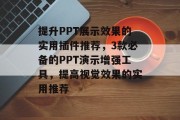 提升PPT展示效果的实用插件推荐,3款必备的PPT演示增强工具,提高视觉效果的实用推荐 提升PPT展示效果的实用插件推荐,3款必备的PPT演示增强工具,提高视觉效果的实用推荐