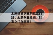 太原投资创业的致富门路,太原创业指南,财富之门在哪里?