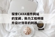 探索CAXA插件网站的宝藏,助力工程师提升设计效率的利器 探索CAXA插件网站的宝藏,助力工程师提升设计效率的利器