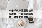 小米手机卡流量轻松购买攻略,一站式网站服务,畅享无限流量 小米手机卡流量轻松购买攻略,一站式网站服务,畅享无限流量