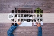 美国最赚钱的生意领域,美国最赚钱的生意领域,科技与创新驱动的产业 美国最赚钱的生意领域,美国最赚钱的生意领域,科技与创新驱动的产业