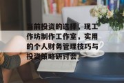 当前投资的选择,现工作坊制作工作室,实用的个人财务管理技巧与投资策略研讨会 当前投资的选择,现工作坊制作工作室,实用的个人财务管理技巧与投资策略研讨会