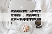陇西适合做什么样的生意赚钱?,陇西哪些行业有可能带来丰厚收益? 陇西适合做什么样的生意赚钱?,陇西哪些行业有可能带来丰厚收益?