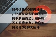 如何优化QQ聊天插件,让其在众多的聊天工具中脱颖而出,提升聊天工具竞争力,教你如何优化QQ聊天插件 如何优化QQ聊天插件,让其在众多的聊天工具中脱颖而出,提升聊天工具竞争力,教你如何优化QQ聊天插件