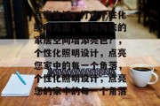 点亮生活,打造个性化照明方案,如何为您的家居空间增添亮色?,个性化照明设计,点亮您家中的每一个角落,个性化照明设计,点亮您的家中的每一个角落 点亮生活,打造个性化照明方案,如何为您的家居空间增添亮色?,个性化照明设计,点亮您家中的每一个角落,个性化照明设计,点亮您的家中的每一个角落